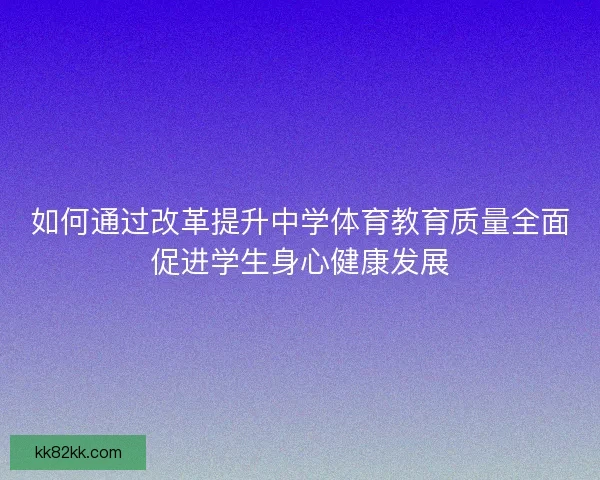 如何通过改革提升中学体育教育质量全面促进学生身心健康发展