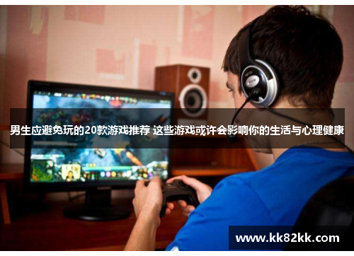 男生应避免玩的20款游戏推荐 这些游戏或许会影响你的生活与心理健康