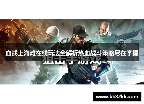 血战上海滩在线玩法全解析热血战斗策略尽在掌握