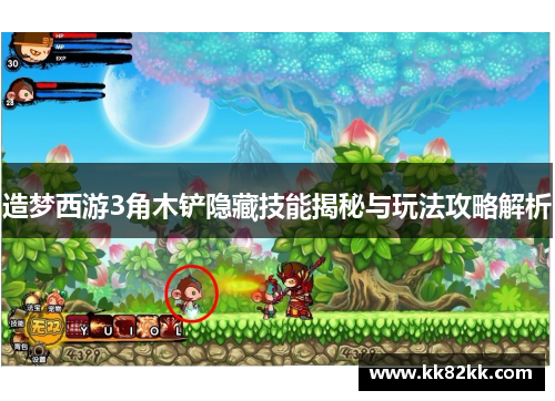 造梦西游3角木铲隐藏技能揭秘与玩法攻略解析
